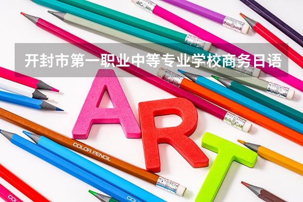 开封市第一职业中等专业学校商务日语学习课程以及专业能力有哪些