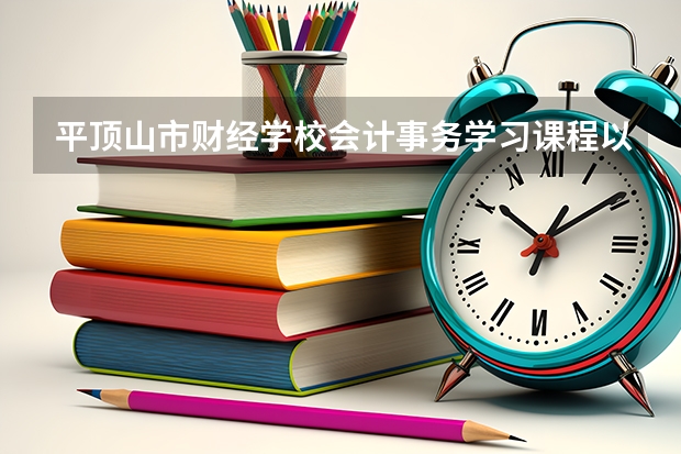 平顶山市财经学校会计事务学习课程以及专业能力有哪些