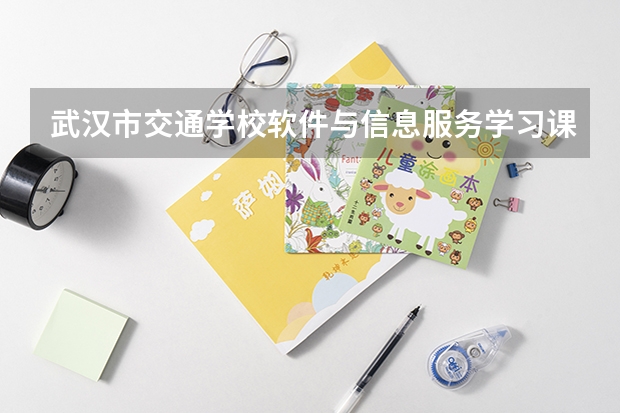 武汉市交通学校软件与信息服务学习课程以及专业能力有哪些