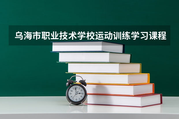 乌海市职业技术学校运动训练学习课程以及专业能力有哪些