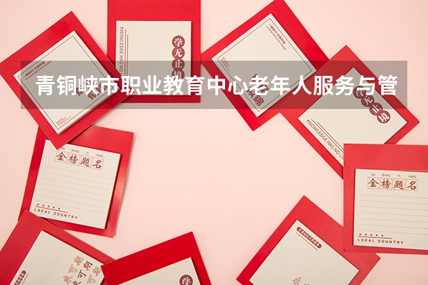青铜峡市职业教育中心老年人服务与管理学习课程以及专业能力有哪些