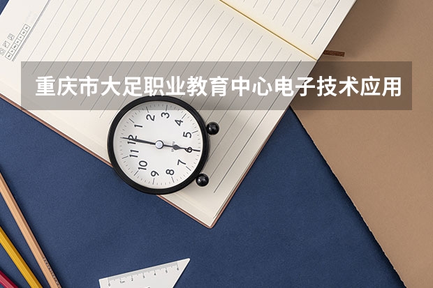 重庆市大足职业教育中心电子技术应用学习课程以及专业能力有哪些