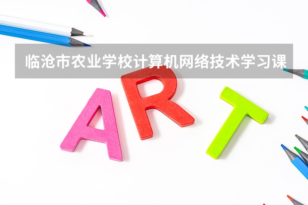 临沧市农业学校计算机网络技术学习课程以及专业能力有哪些