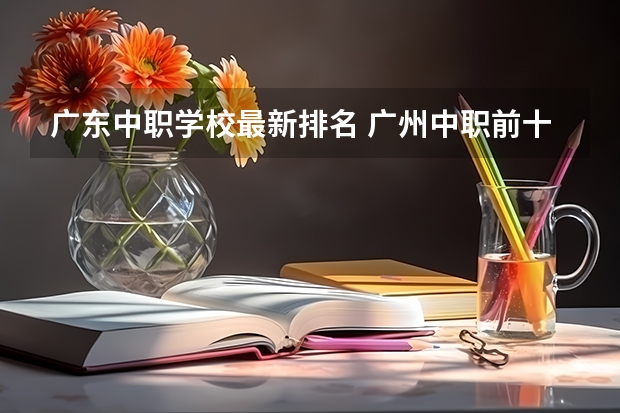 广东中职学校最新排名 广州中职前十名学校