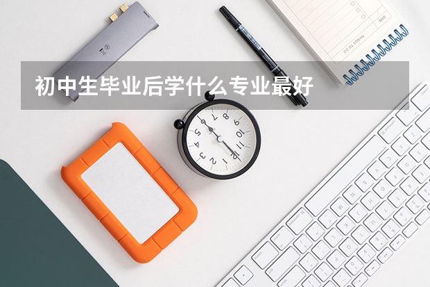 初中生毕业后学什么专业最好