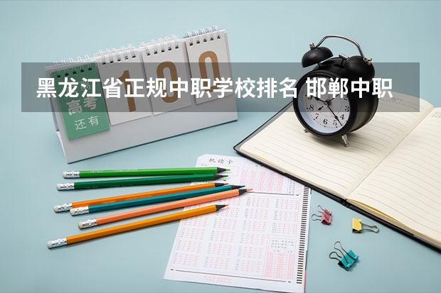 黑龙江省正规中职学校排名 邯郸中职学校排名