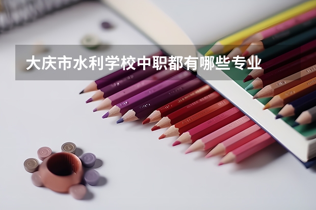 大庆市水利学校中职都有哪些专业