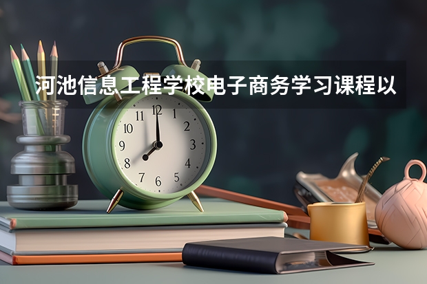 河池信息工程学校电子商务学习课程以及专业能力有哪些